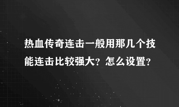热血传奇连击一般用那几个技能连击比较强大？怎么设置？