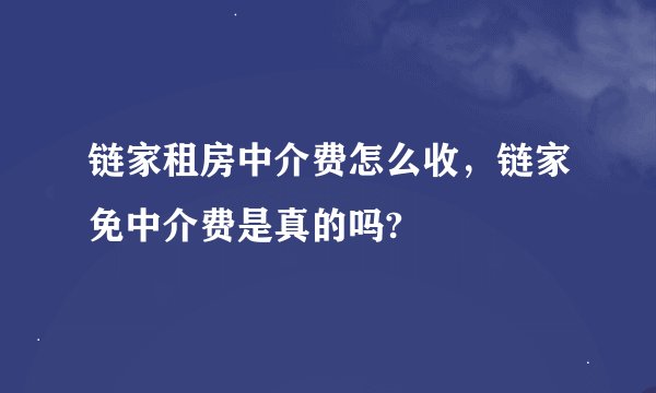 链家租房中介费怎么收，链家免中介费是真的吗?