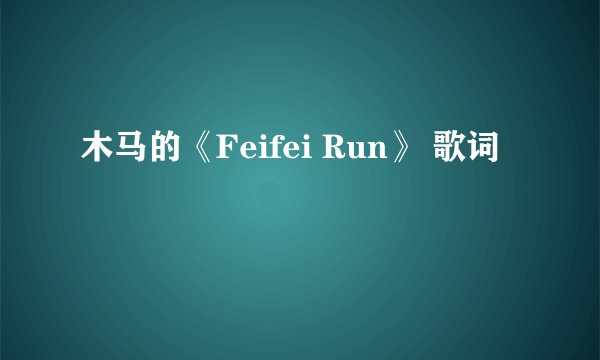 木马的《Feifei Run》 歌词