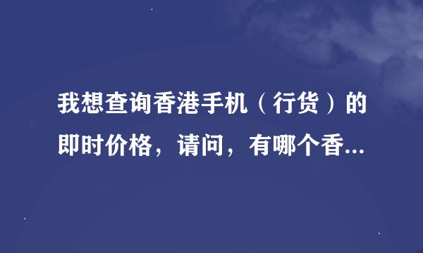 我想查询香港手机（行货）的即时价格，请问，有哪个香港的网站可以查到？