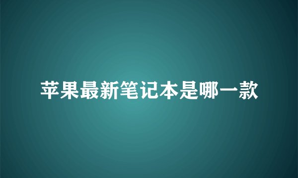 苹果最新笔记本是哪一款