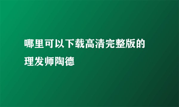 哪里可以下载高清完整版的 理发师陶德
