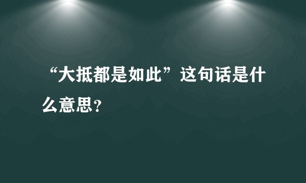 “大抵都是如此”这句话是什么意思？