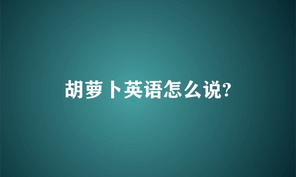 胡萝卜英语怎么说?