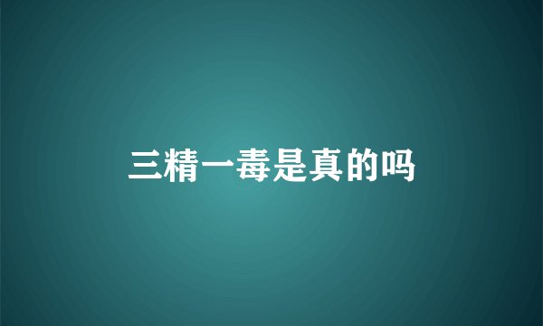 三精一毒是真的吗