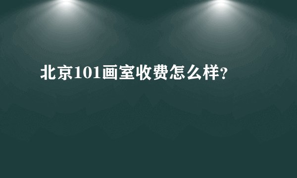 北京101画室收费怎么样？