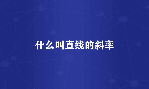 什么叫直线的斜率