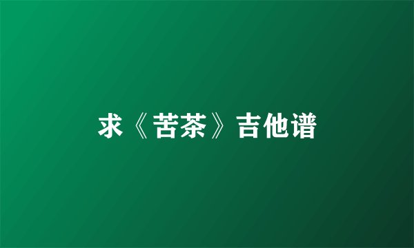 求《苦茶》吉他谱