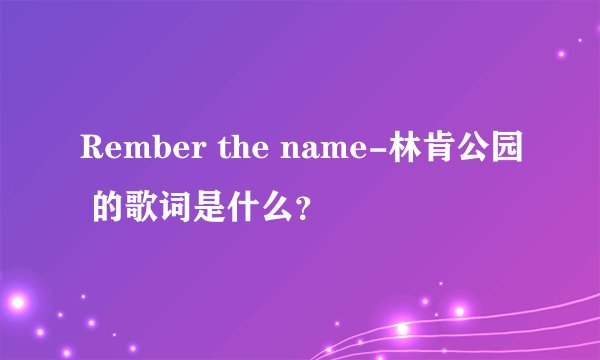 Rember the name-林肯公园 的歌词是什么？