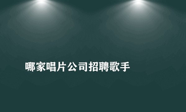
哪家唱片公司招聘歌手

