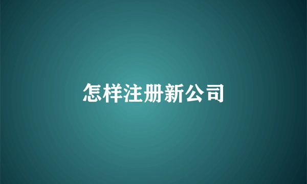 怎样注册新公司