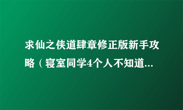 求仙之侠道肆章修正版新手攻略（寝室同学4个人不知道怎么打啊最多只扛到20几波）。。。