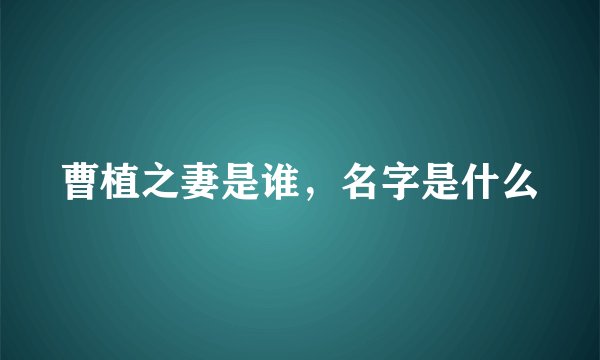 曹植之妻是谁，名字是什么