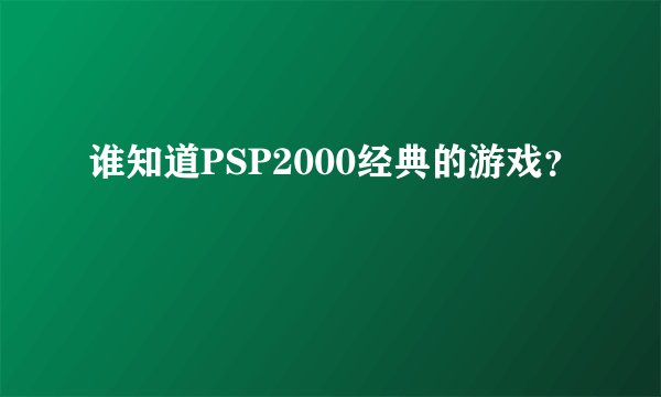 谁知道PSP2000经典的游戏？