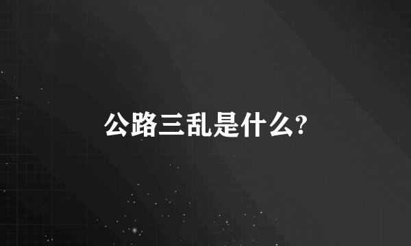 公路三乱是什么?
