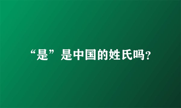 “是”是中国的姓氏吗？