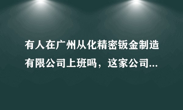 有人在广州从化精密钣金制造有限公司上班吗，这家公司怎么样？