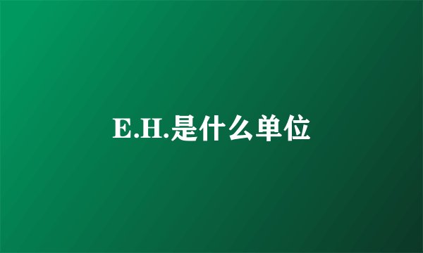 E.H.是什么单位