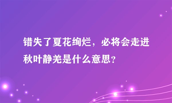 错失了夏花绚烂，必将会走进秋叶静羌是什么意思？