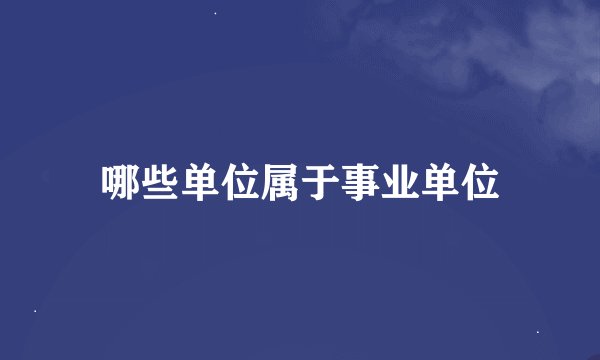 哪些单位属于事业单位