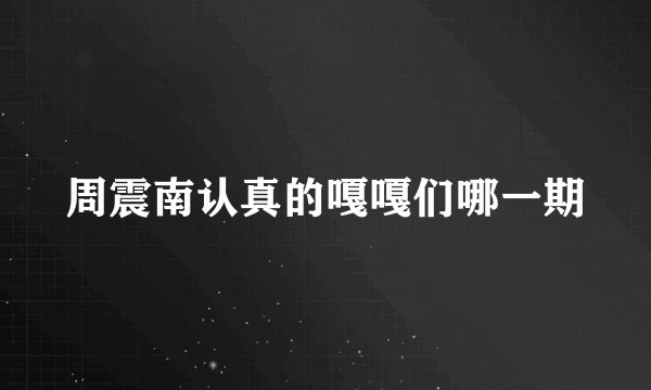 周震南认真的嘎嘎们哪一期