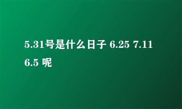 5.31号是什么日子 6.25 7.11 6.5 呢