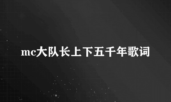 mc大队长上下五千年歌词