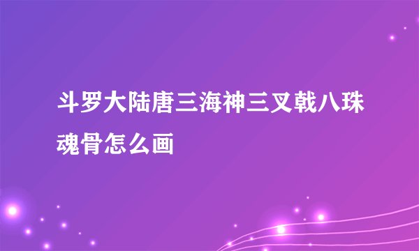 斗罗大陆唐三海神三叉戟八珠魂骨怎么画