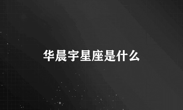 华晨宇星座是什么