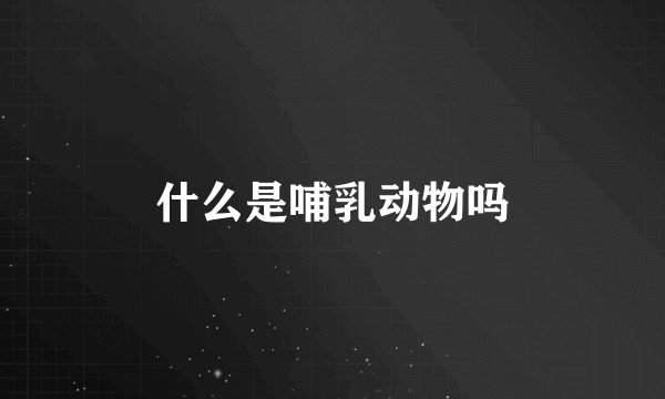什么是哺乳动物吗