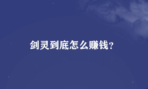 剑灵到底怎么赚钱？