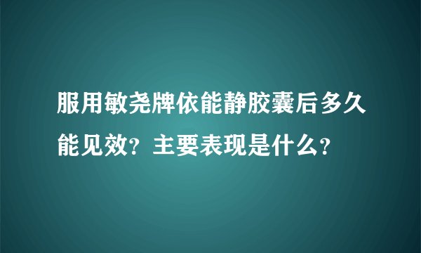 服用敏尧牌依能静胶囊后多久能见效？主要表现是什么？