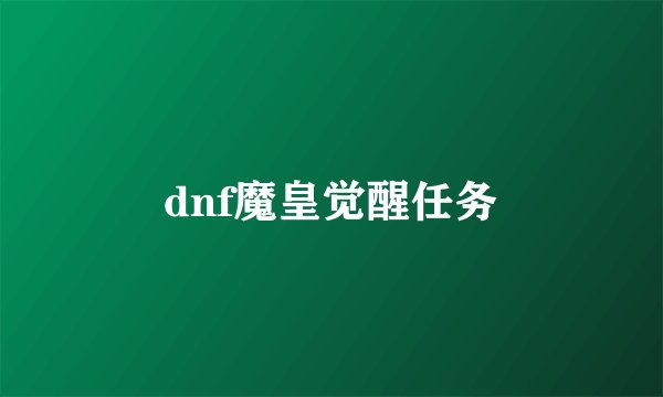 dnf魔皇觉醒任务