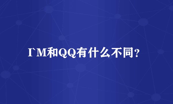 I`M和QQ有什么不同？
