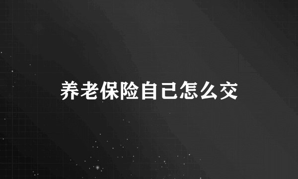 养老保险自己怎么交