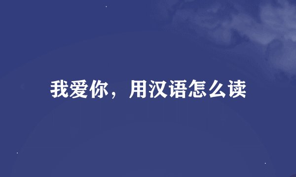 我爱你，用汉语怎么读