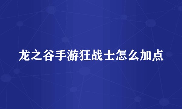 龙之谷手游狂战士怎么加点