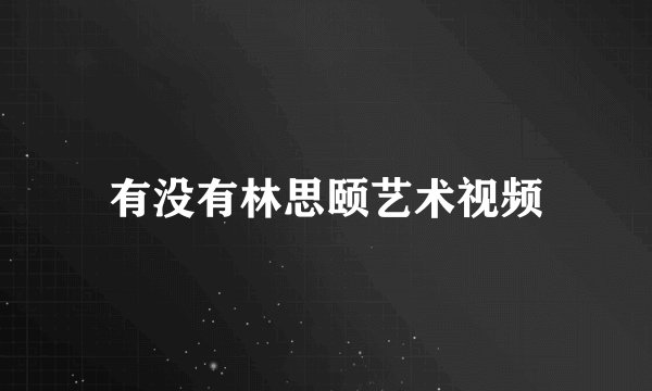 有没有林思颐艺术视频