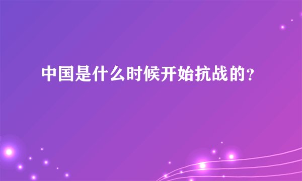 中国是什么时候开始抗战的？