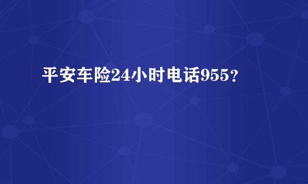平安车险24小时电话955？