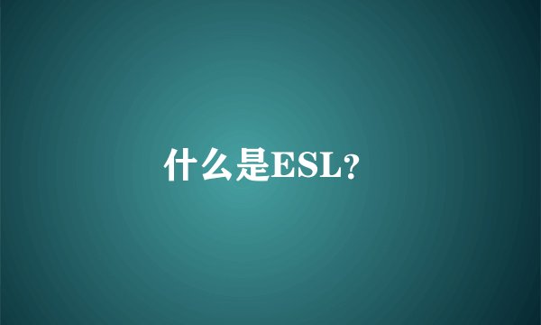 什么是ESL？