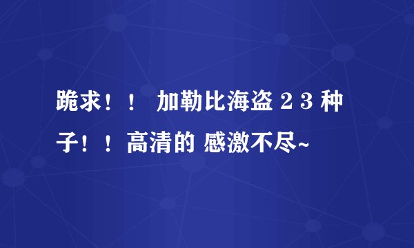 跪求！！ 加勒比海盗 2 3 种子！！高清的 感激不尽~