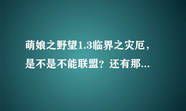 萌娘之野望1.3临界之灾厄，是不是不能联盟？还有那core也太强大了