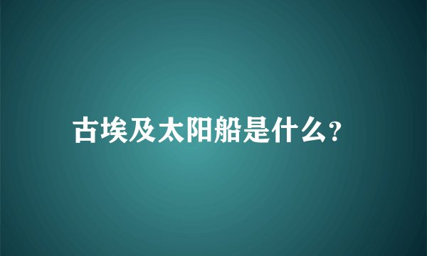 古埃及太阳船是什么？