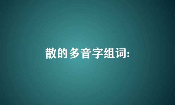散的多音字组词: