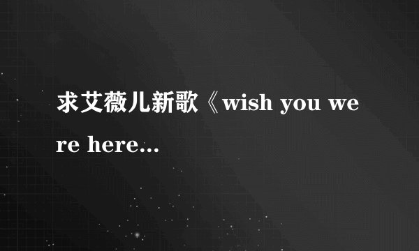 求艾薇儿新歌《wish you were here》歌词。