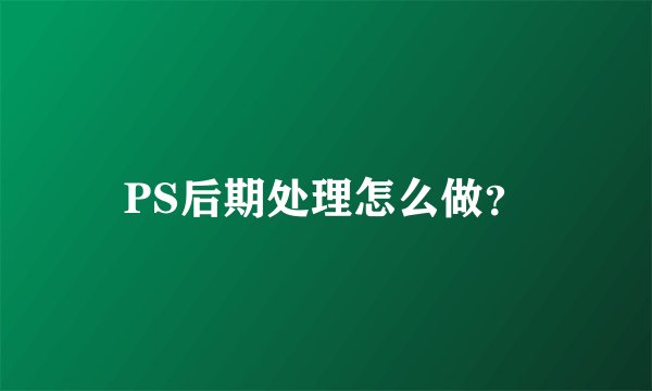 PS后期处理怎么做？