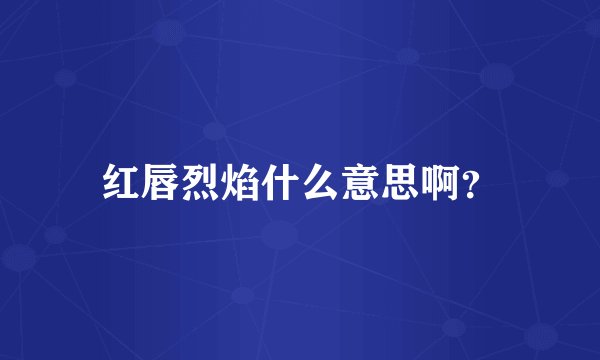 红唇烈焰什么意思啊？
