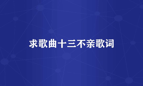 求歌曲十三不亲歌词