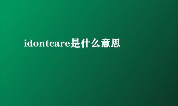 idontcare是什么意思